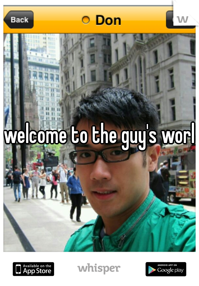 welcome to the guy's world
