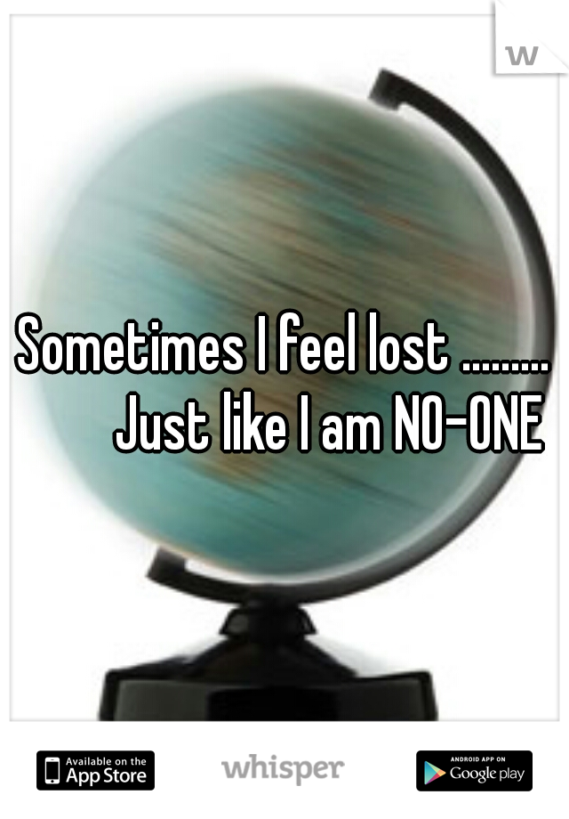 Sometimes I feel lost .........




        Just like I am NO-ONE



