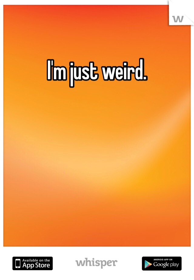 I'm just weird. 