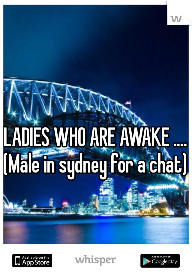 LADIES WHO ARE AWAKE .... (Male in sydney for a chat)