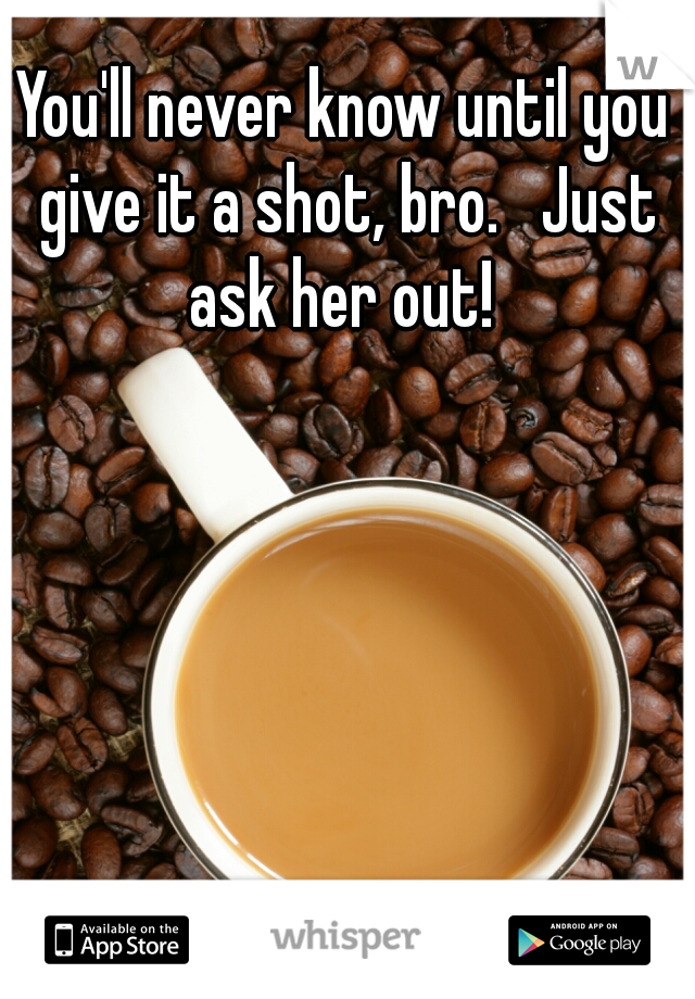You'll never know until you give it a shot, bro.   Just ask her out! 