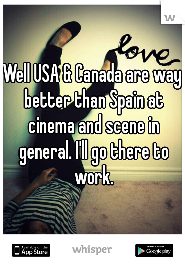 Well USA & Canada are way better than Spain at cinema and scene in general. I'll go there to work.