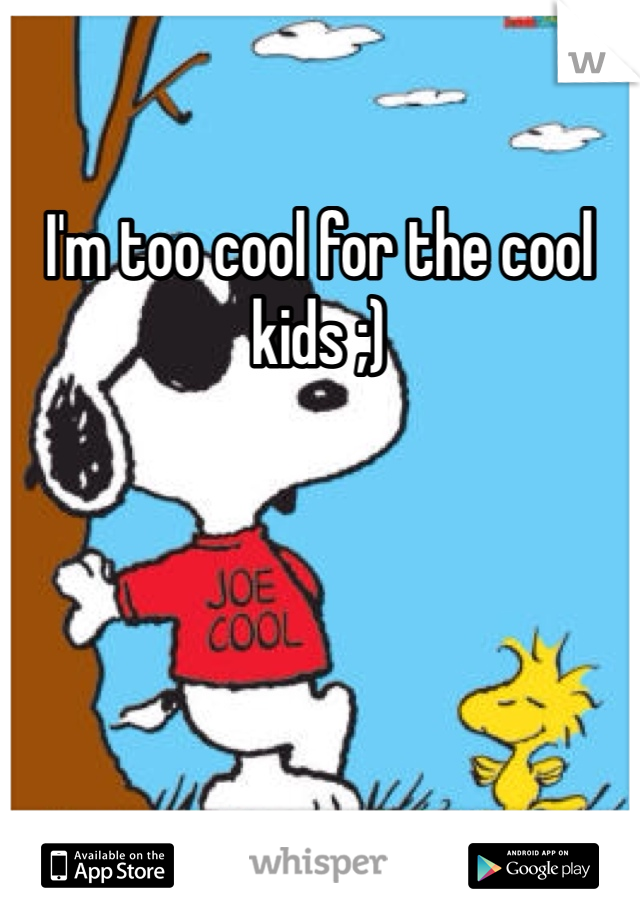 I'm too cool for the cool kids ;) 