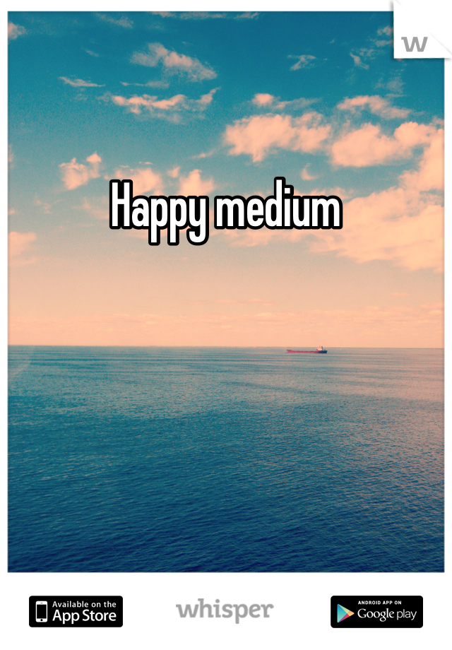 Happy medium