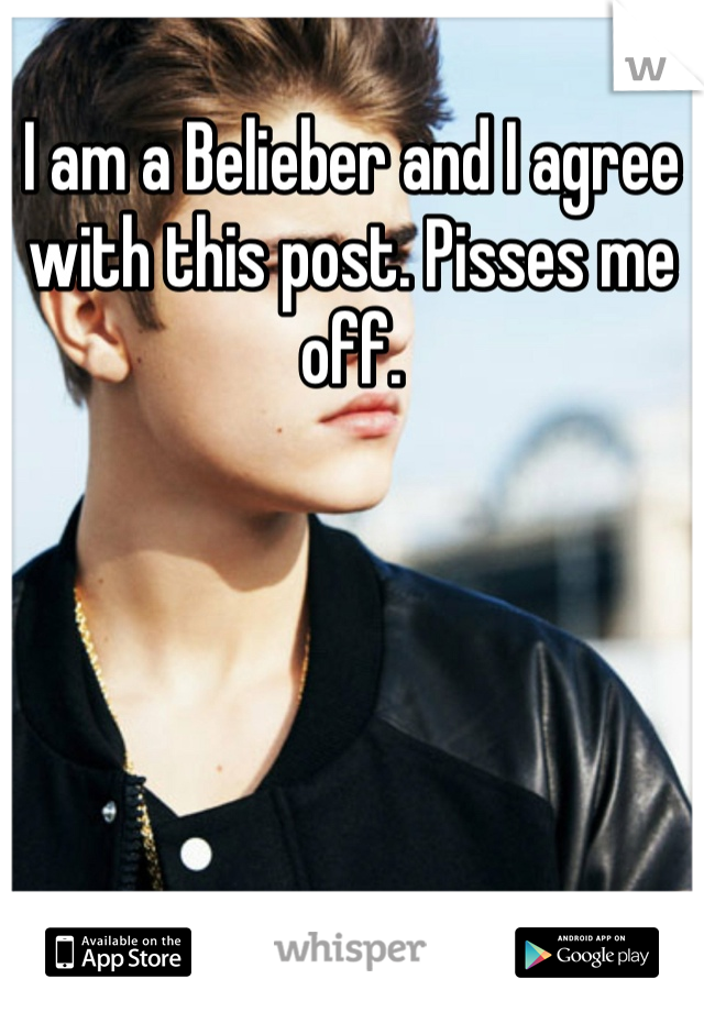 I am a Belieber and I agree with this post. Pisses me off. 