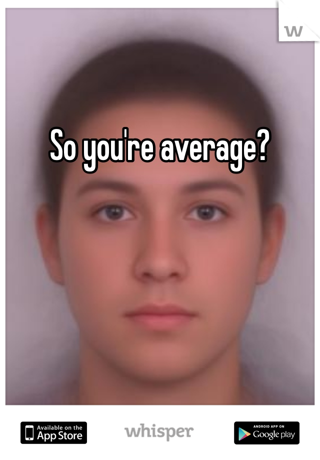 So you're average?