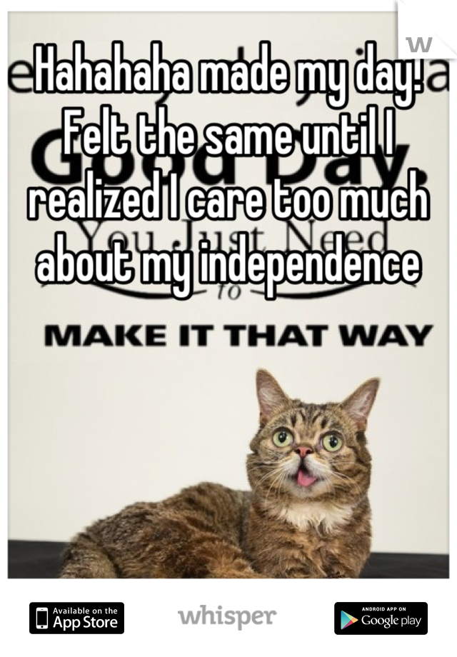 Hahahaha made my day!
Felt the same until I realized I care too much about my independence