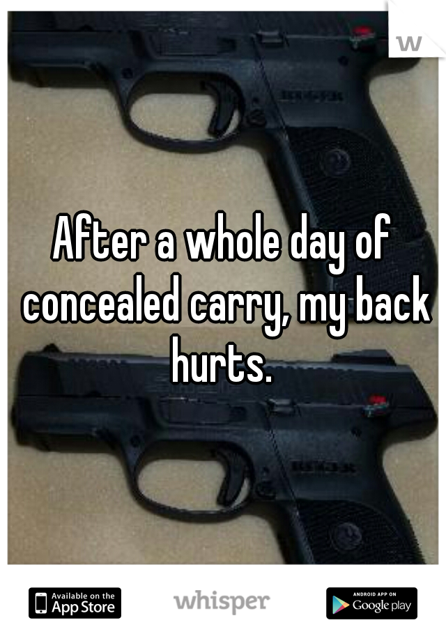 After a whole day of concealed carry, my back hurts. 