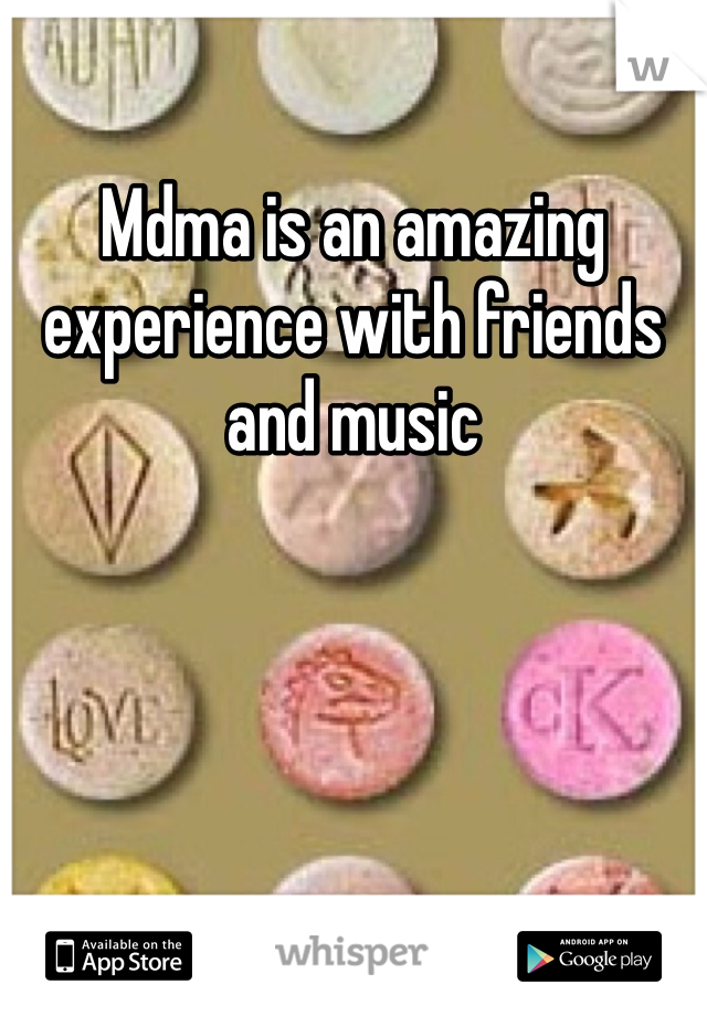 Mdma is an amazing experience with friends and music 