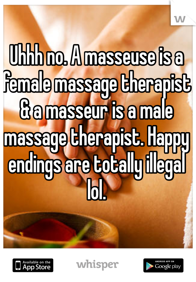 Uhhh no. A masseuse is a female massage therapist & a masseur is a male massage therapist. Happy endings are totally illegal lol. 