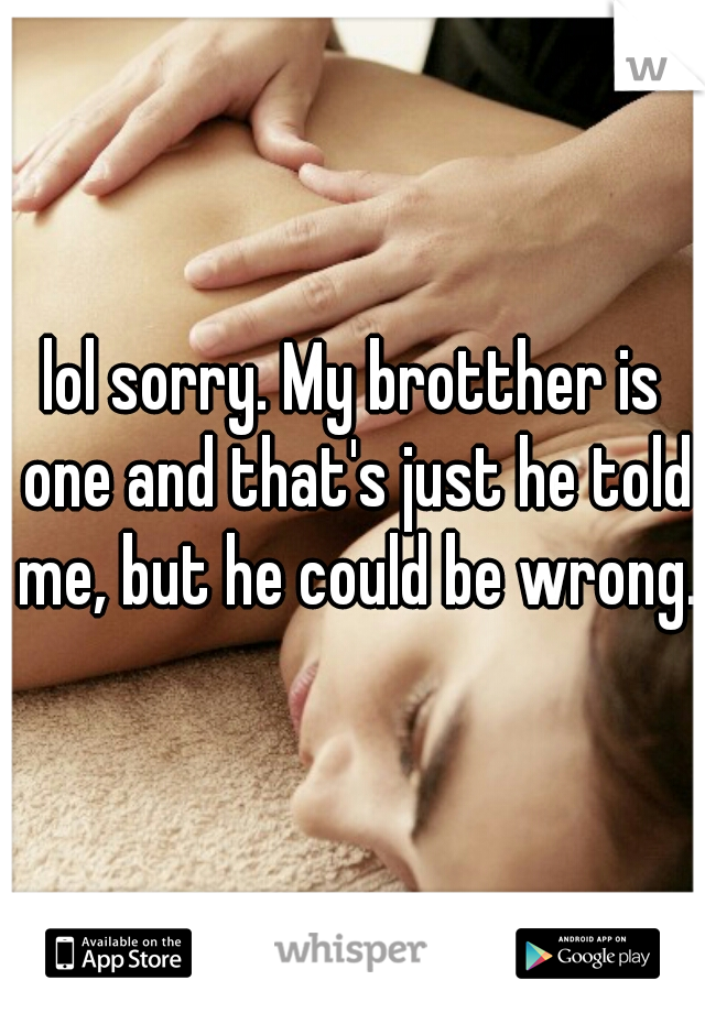 lol sorry. My brotther is one and that's just he told me, but he could be wrong.