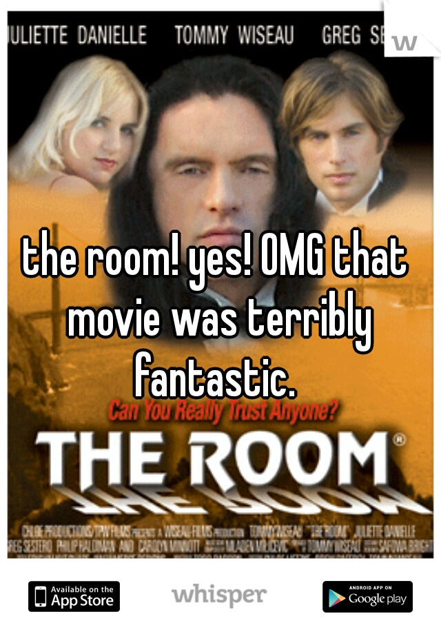 the room! yes! OMG that movie was terribly fantastic. 