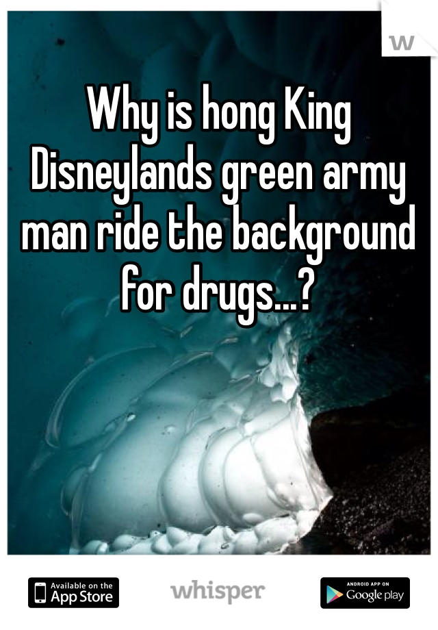 Why is hong King Disneylands green army man ride the background for drugs...?