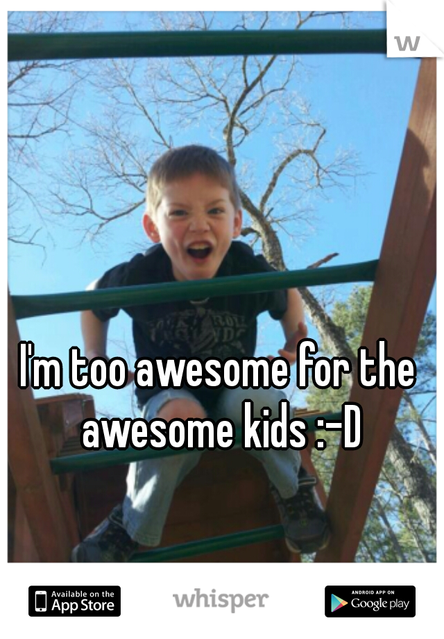 I'm too awesome for the awesome kids :-D