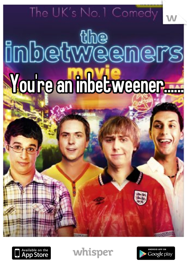 You're an inbetweener......