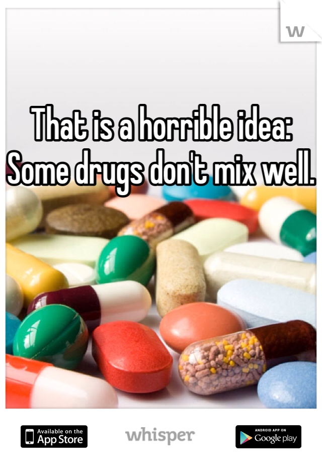 That is a horrible idea:
Some drugs don't mix well.