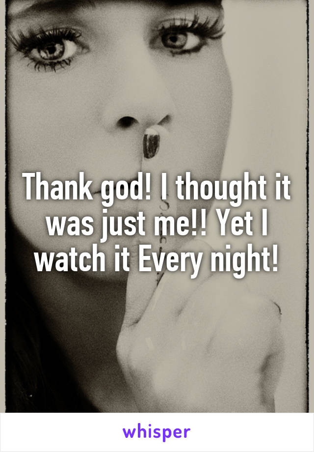 Thank god! I thought it was just me!! Yet I watch it Every night!
