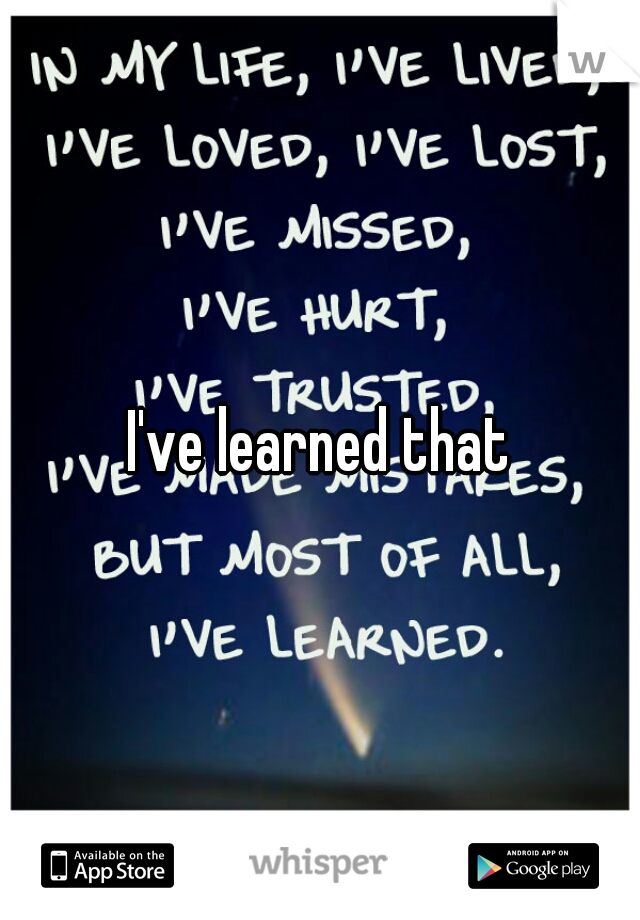 I've learned that