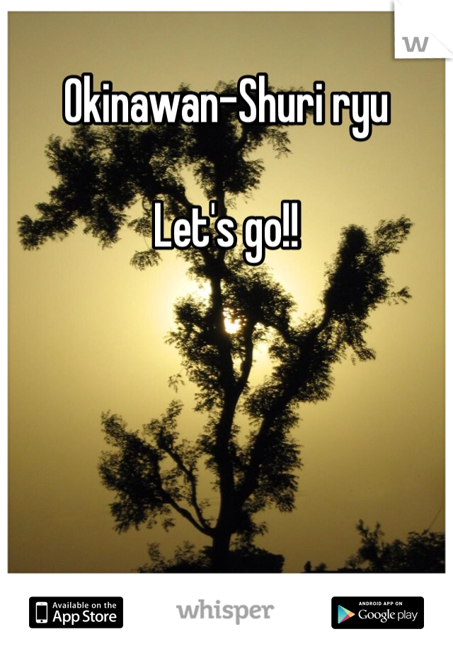 Okinawan-Shuri ryu 

Let's go!!