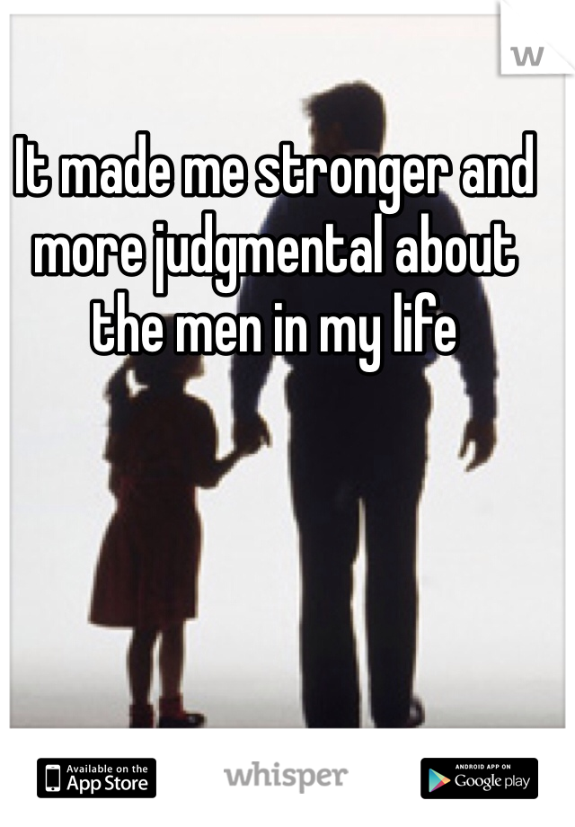 It made me stronger and more judgmental about the men in my life