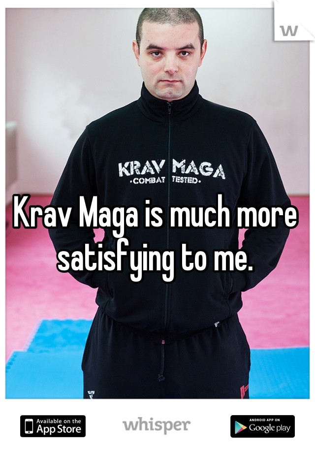 Krav Maga is much more satisfying to me.