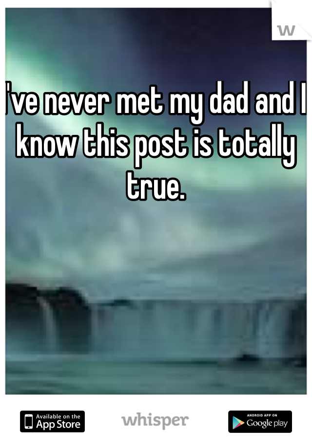 I've never met my dad and I know this post is totally true.