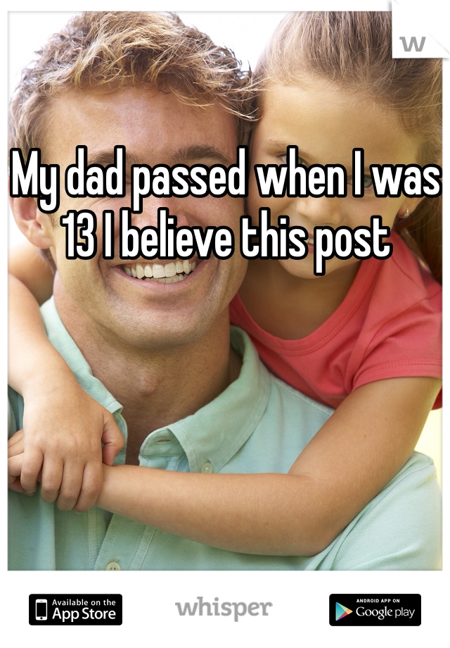 My dad passed when I was 13 I believe this post