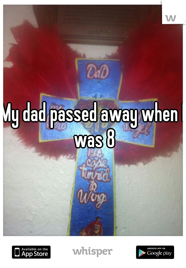 My dad passed away when I was 8