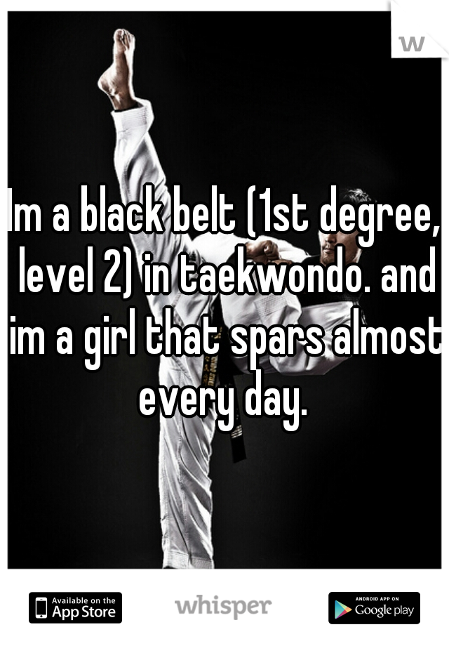 Im a black belt (1st degree, level 2) in taekwondo. and im a girl that spars almost every day. 