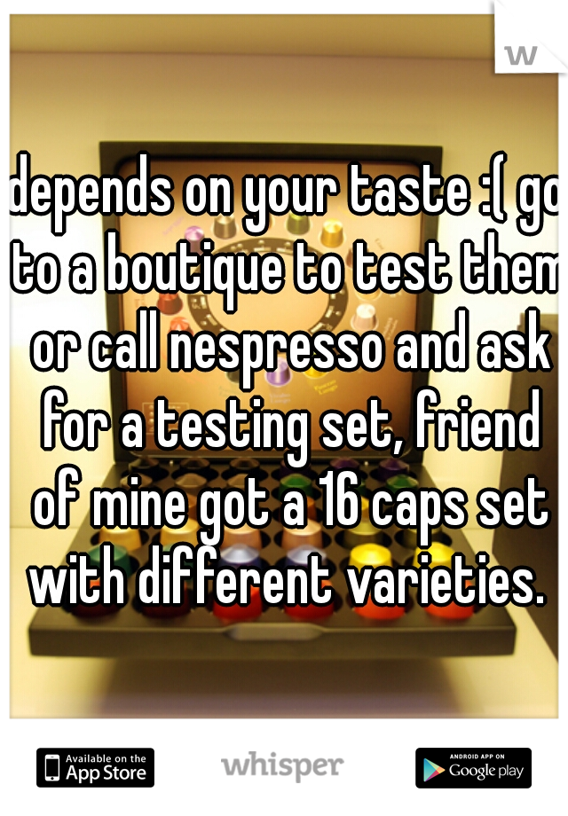 depends on your taste :( go to a boutique to test them or call nespresso and ask for a testing set, friend of mine got a 16 caps set with different varieties. 