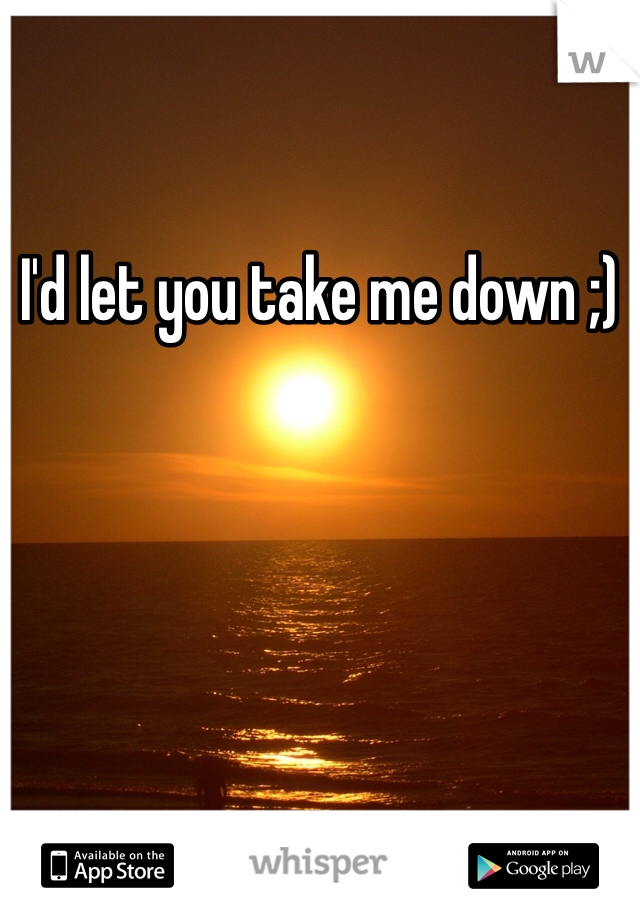 I'd let you take me down ;)
