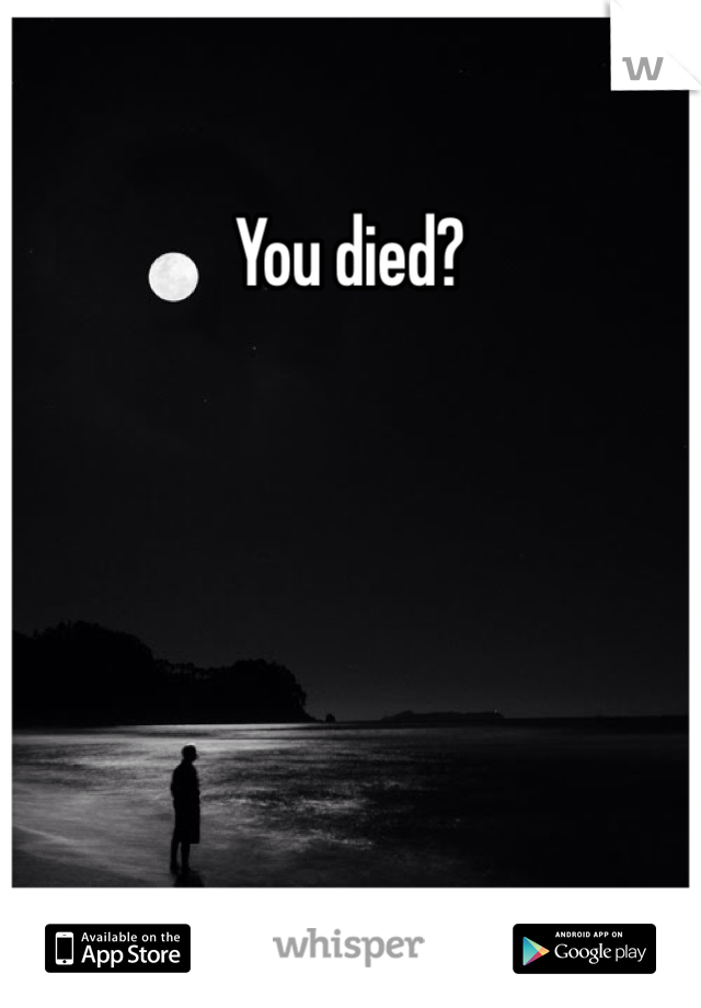 You died?
