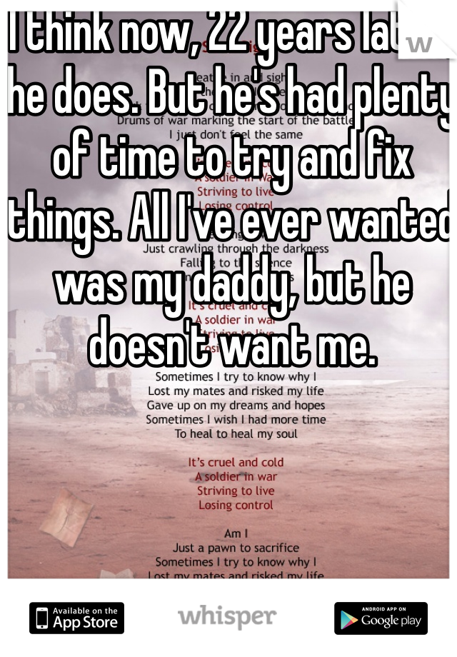 I think now, 22 years later, he does. But he's had plenty of time to try and fix things. All I've ever wanted was my daddy, but he doesn't want me. 