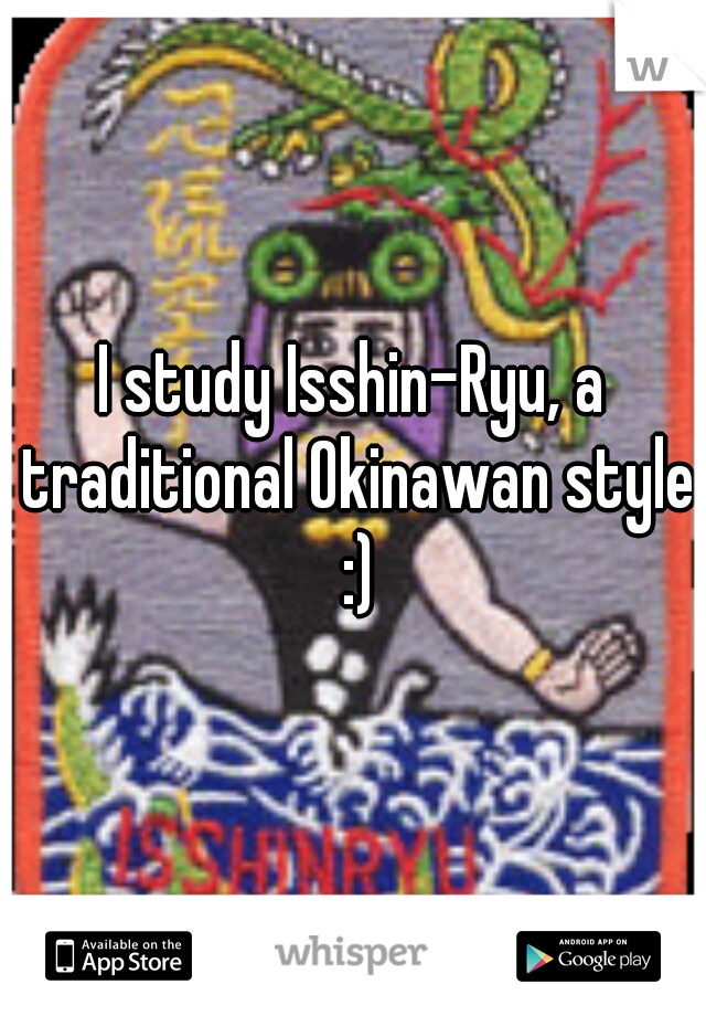 I study Isshin-Ryu, a traditional Okinawan style :)