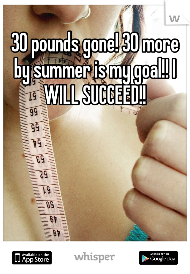 30 pounds gone! 30 more by summer is my goal!! I WILL SUCCEED!! 