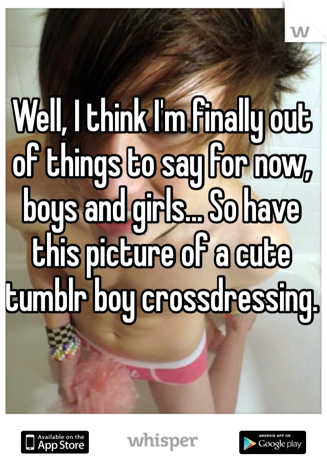 Well, I think I'm finally out of things to say for now, boys and girls... So have this picture of a cute tumblr boy crossdressing.
