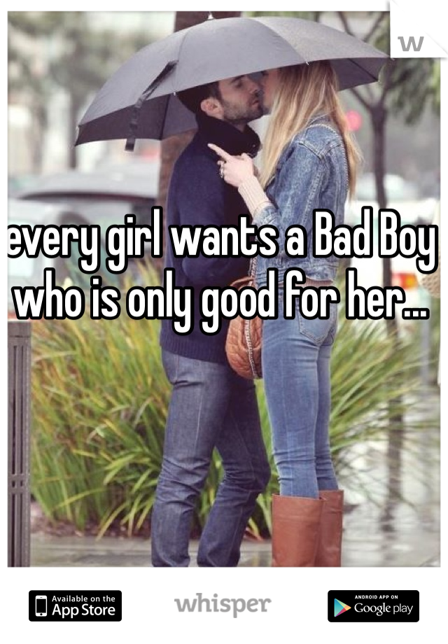 every girl wants a Bad Boy who is only good for her...
