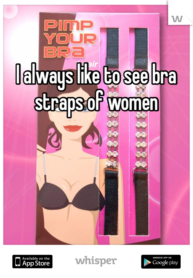 I always like to see bra straps of women 