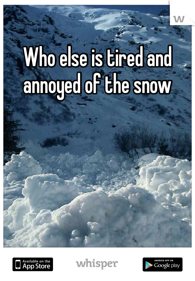 Who else is tired and annoyed of the snow