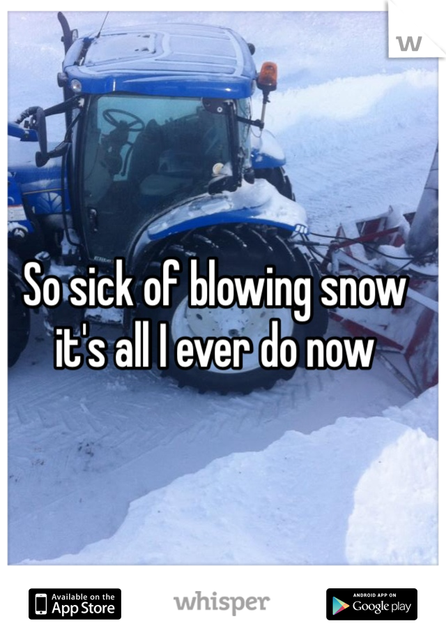 So sick of blowing snow it's all I ever do now