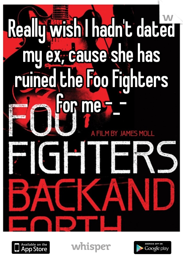 Really wish I hadn't dated my ex, cause she has ruined the Foo Fighters for me -_-
