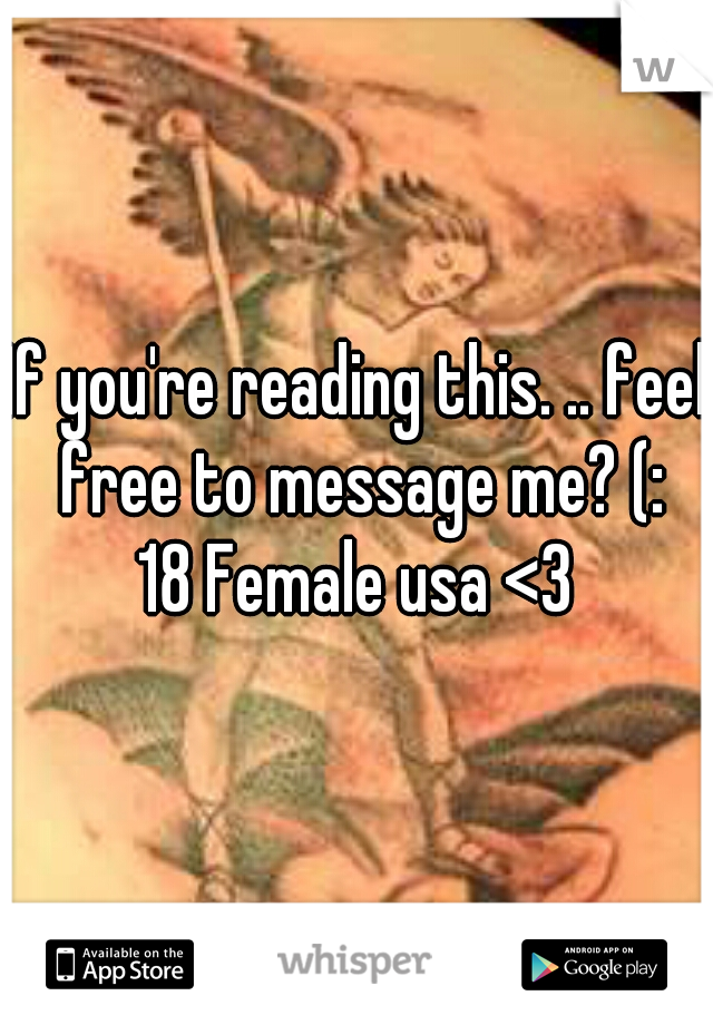 If you're reading this. .. feel free to message me? (:
18 Female usa <3