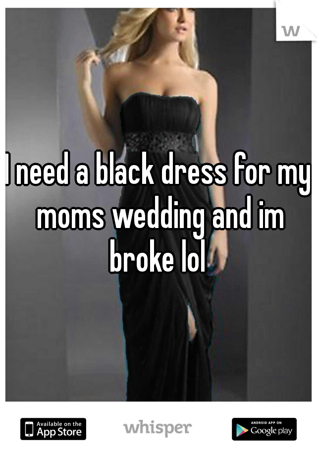I need a black dress for my moms wedding and im broke lol 