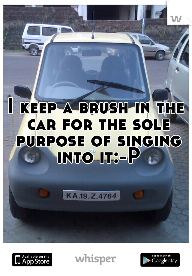 I keep a brush in the car for the sole purpose of singing into it:-P