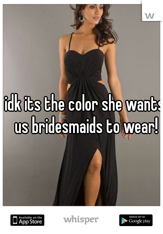idk its the color she wants us bridesmaids to wear!