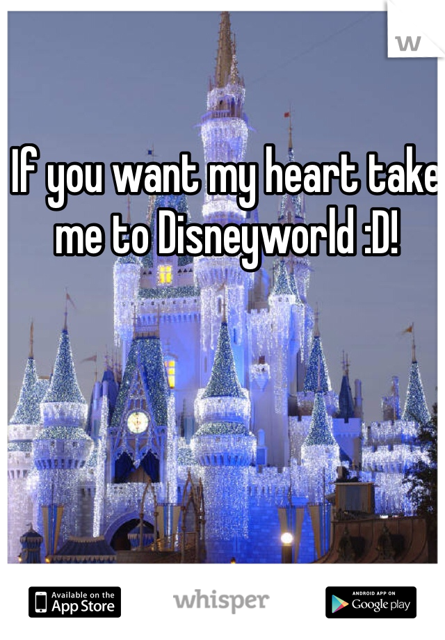 If you want my heart take me to Disneyworld :D!