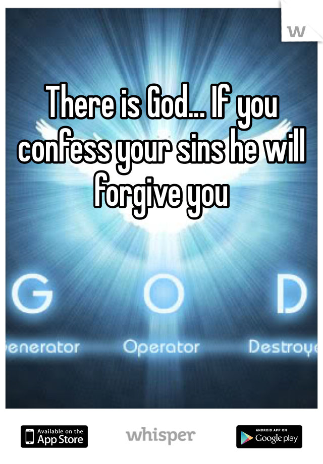There is God... If you confess your sins he will forgive you 