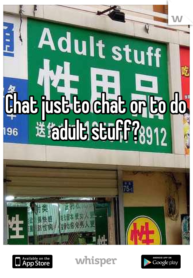 Chat just to chat or to do adult stuff?