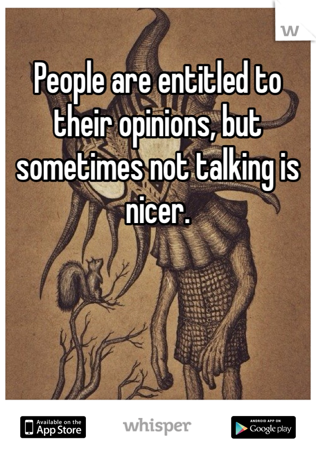 People are entitled to their opinions, but sometimes not talking is nicer. 