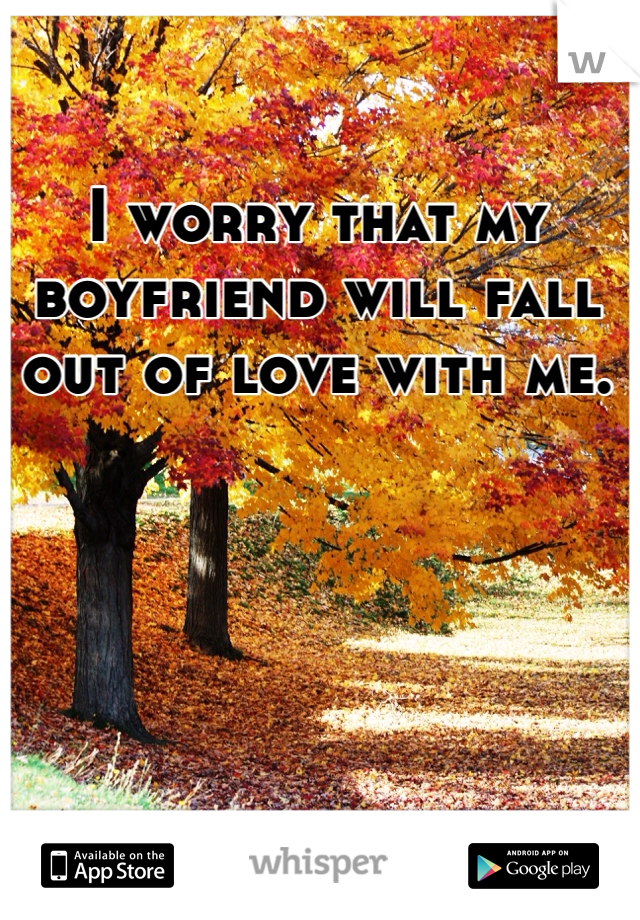 I worry that my boyfriend will fall out of love with me.